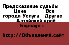 Предсказание судьбы . › Цена ­ 1 100 - Все города Услуги » Другие   . Алтайский край,Барнаул г.